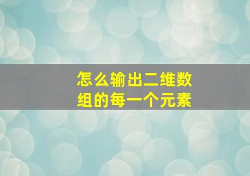 怎么输出二维数组的每一个元素