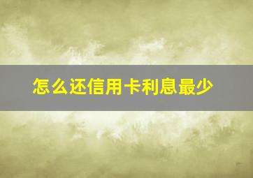 怎么还信用卡利息最少