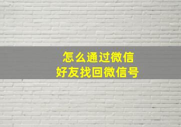 怎么通过微信好友找回微信号