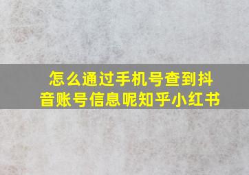 怎么通过手机号查到抖音账号信息呢知乎小红书