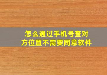 怎么通过手机号查对方位置不需要同意软件