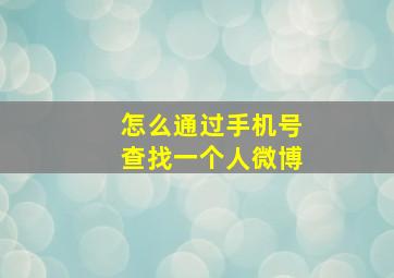 怎么通过手机号查找一个人微博