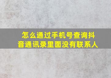 怎么通过手机号查询抖音通讯录里面没有联系人