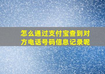 怎么通过支付宝查到对方电话号码信息记录呢