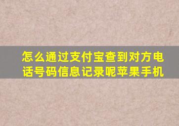 怎么通过支付宝查到对方电话号码信息记录呢苹果手机