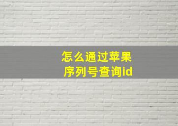 怎么通过苹果序列号查询id