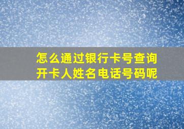 怎么通过银行卡号查询开卡人姓名电话号码呢