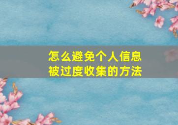 怎么避免个人信息被过度收集的方法