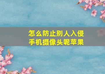 怎么防止别人入侵手机摄像头呢苹果