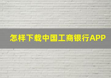 怎样下载中国工商银行APP