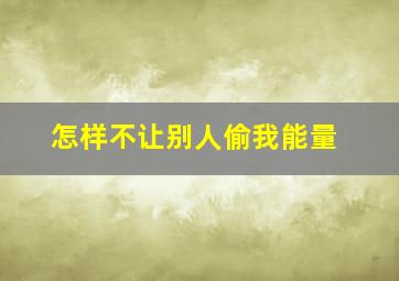 怎样不让别人偷我能量