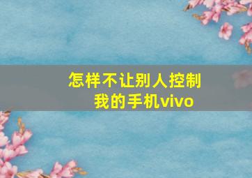 怎样不让别人控制我的手机vivo