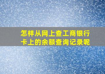 怎样从网上查工商银行卡上的余额查询记录呢