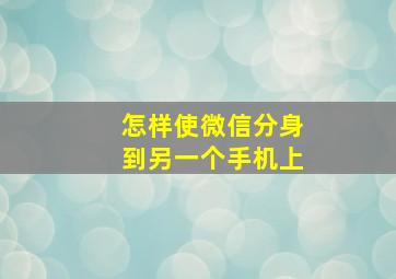 怎样使微信分身到另一个手机上