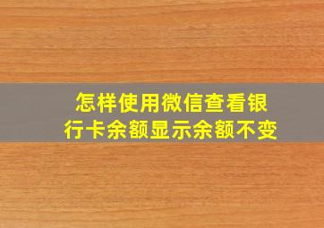 怎样使用微信查看银行卡余额显示余额不变