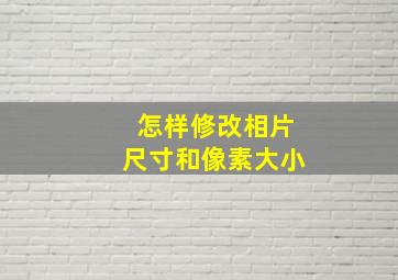 怎样修改相片尺寸和像素大小