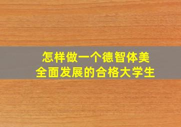 怎样做一个德智体美全面发展的合格大学生