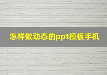 怎样做动态的ppt模板手机