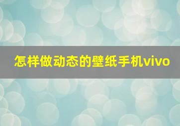 怎样做动态的壁纸手机vivo