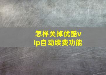 怎样关掉优酷vip自动续费功能