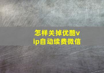 怎样关掉优酷vip自动续费微信