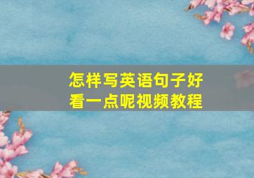 怎样写英语句子好看一点呢视频教程