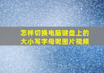 怎样切换电脑键盘上的大小写字母呢图片视频