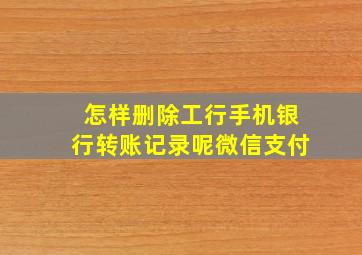 怎样删除工行手机银行转账记录呢微信支付