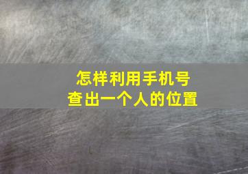 怎样利用手机号查出一个人的位置