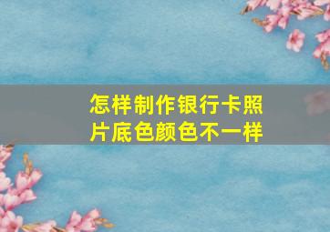 怎样制作银行卡照片底色颜色不一样