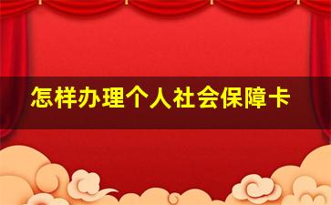 怎样办理个人社会保障卡