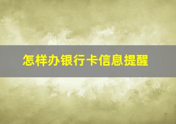 怎样办银行卡信息提醒