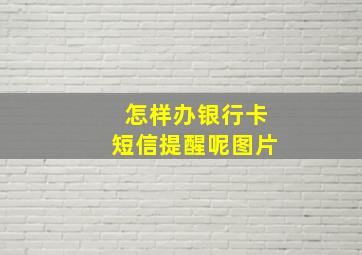 怎样办银行卡短信提醒呢图片