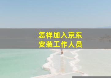 怎样加入京东安装工作人员