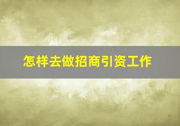 怎样去做招商引资工作