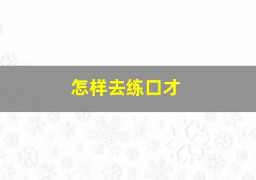 怎样去练口才