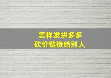 怎样发拼多多砍价链接给别人