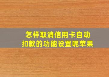 怎样取消信用卡自动扣款的功能设置呢苹果