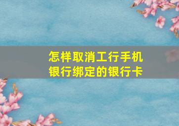 怎样取消工行手机银行绑定的银行卡