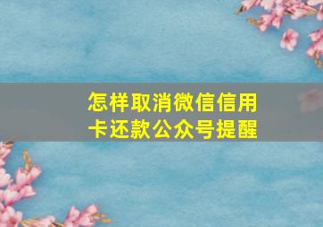 怎样取消微信信用卡还款公众号提醒