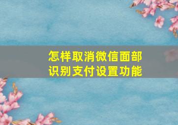 怎样取消微信面部识别支付设置功能