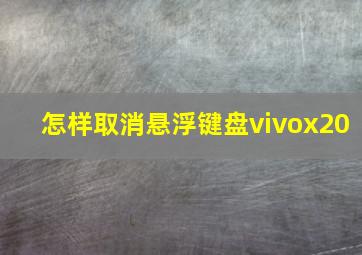 怎样取消悬浮键盘vivox20