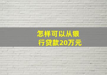 怎样可以从银行贷款20万元