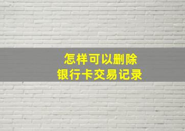 怎样可以删除银行卡交易记录