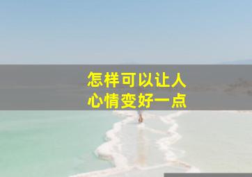 怎样可以让人心情变好一点