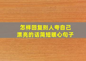 怎样回复别人夸自己漂亮的话简短暖心句子