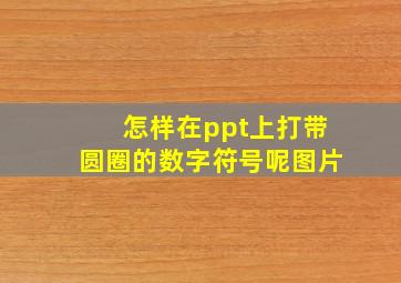 怎样在ppt上打带圆圈的数字符号呢图片