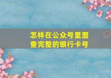 怎样在公众号里面查完整的银行卡号