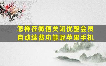 怎样在微信关闭优酷会员自动续费功能呢苹果手机