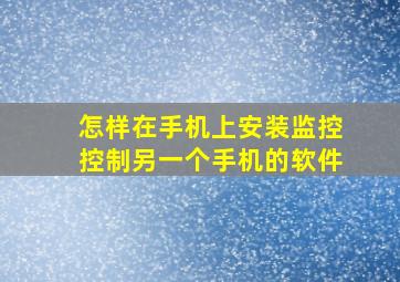 怎样在手机上安装监控控制另一个手机的软件